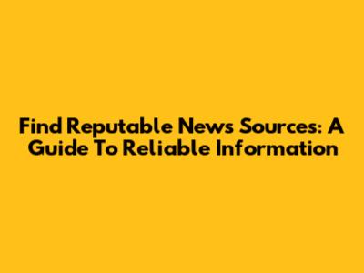 Find Reputable News Sources: A Guide To Reliable Information