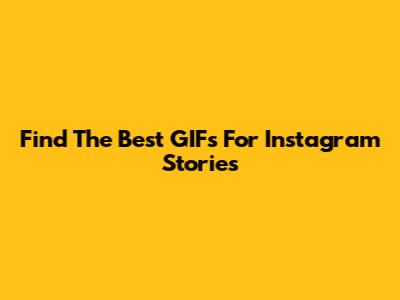 Find The Best GIFs For Instagram Stories