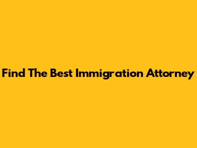 Find The Best Immigration Attorney