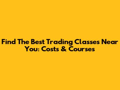 Find The Best Trading Classes Near You: Costs & Courses