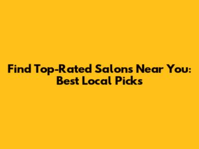Find Top-Rated Salons Near You: Best Local Picks