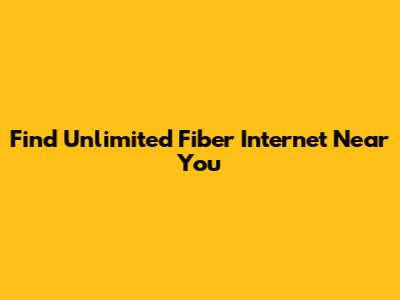 Find Unlimited Fiber Internet Near You