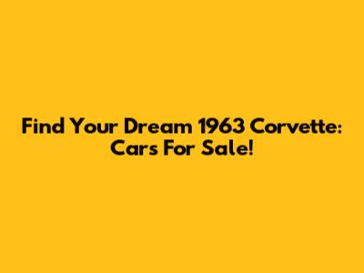 Find Your Dream 1963 Corvette: Cars For Sale!