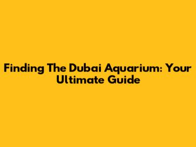 Finding The Dubai Aquarium: Your Ultimate Guide