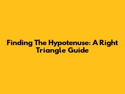 Finding The Hypotenuse: A Right Triangle Guide