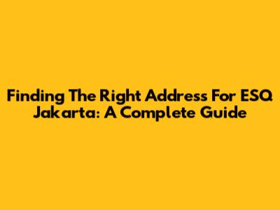 Finding The Right Address For ESQ Jakarta: A Complete Guide