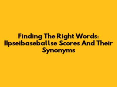 Finding The Right Words: IIpseibaseballse Scores And Their Synonyms