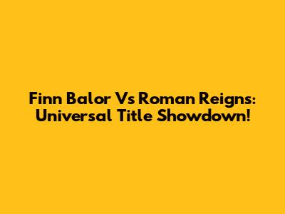 Finn Balor Vs Roman Reigns: Universal Title Showdown!