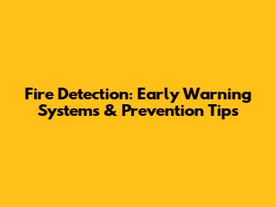 Fire Detection: Early Warning Systems & Prevention Tips