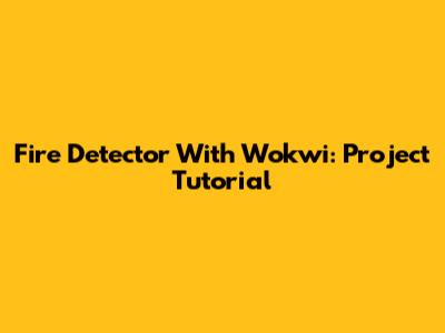 Fire Detector With Wokwi: Project Tutorial