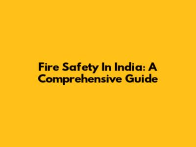 Fire Safety In India: A Comprehensive Guide