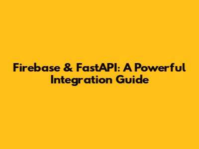 Firebase & FastAPI: A Powerful Integration Guide