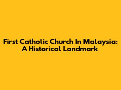 First Catholic Church In Malaysia: A Historical Landmark