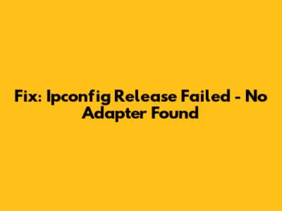Fix: Ipconfig Release Failed - No Adapter Found
