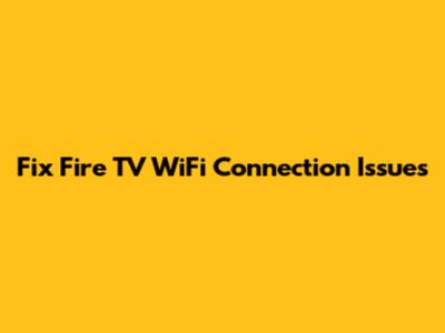 Fix Fire TV WiFi Connection Issues