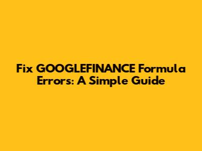 Fix GOOGLEFINANCE Formula Errors: A Simple Guide