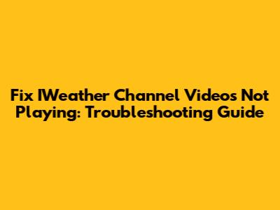 Fix IWeather Channel Videos Not Playing: Troubleshooting Guide