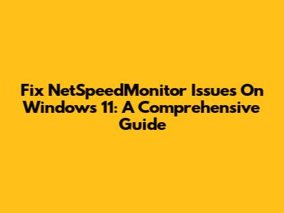 Fix NetSpeedMonitor Issues On Windows 11: A Comprehensive Guide