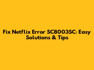 Fix Netflix Error SC8003SC: Easy Solutions & Tips