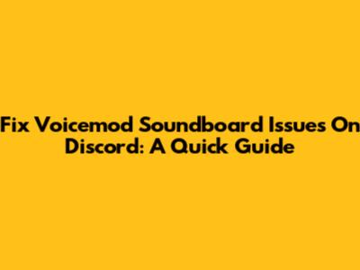 Fix Voicemod Soundboard Issues On Discord: A Quick Guide
