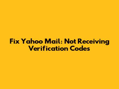 Fix Yahoo Mail: Not Receiving Verification Codes