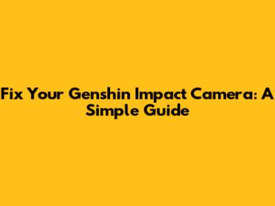 Fix Your Genshin Impact Camera: A Simple Guide