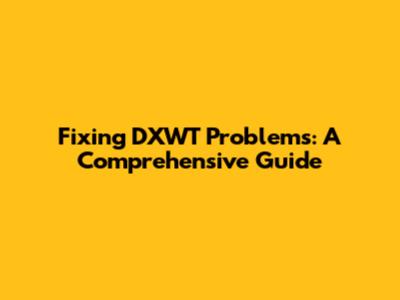 Fixing DXWT Problems: A Comprehensive Guide