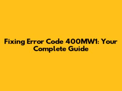 Fixing Error Code 400MW1: Your Complete Guide