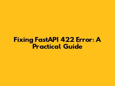 Fixing FastAPI 422 Error: A Practical Guide