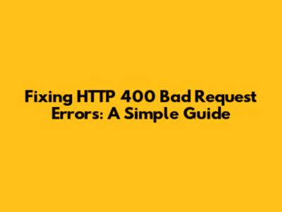 Fixing HTTP 400 Bad Request Errors: A Simple Guide
