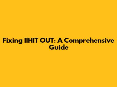 Fixing IIHIT OUT: A Comprehensive Guide