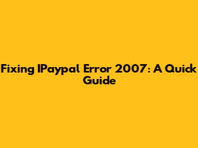 Fixing IPaypal Error 2007: A Quick Guide