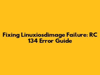 Fixing Linuxiosdimage Failure: RC 134 Error Guide