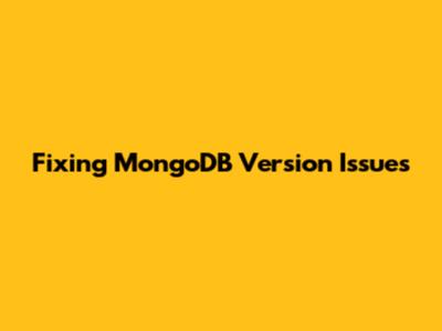 Fixing MongoDB Version Issues