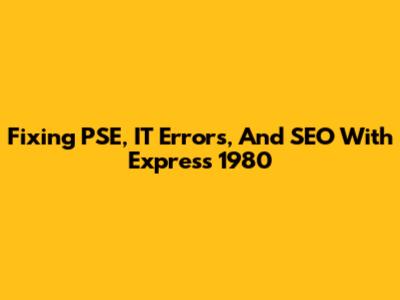 Fixing PSE, IT Errors, And SEO With Express 1980