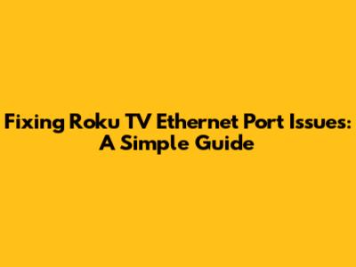 Fixing Roku TV Ethernet Port Issues: A Simple Guide