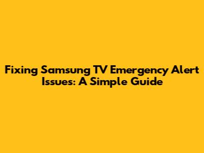 Fixing Samsung TV Emergency Alert Issues: A Simple Guide