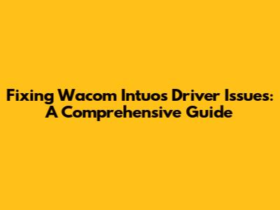 Fixing Wacom Intuos Driver Issues: A Comprehensive Guide