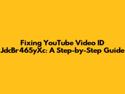 Fixing YouTube Video ID JdcBr465yXc: A Step-by-Step Guide