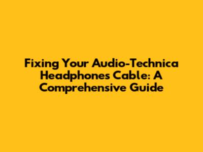 Fixing Your Audio-Technica Headphones Cable: A Comprehensive Guide