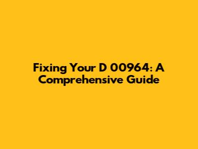 Fixing Your D 00964: A Comprehensive Guide