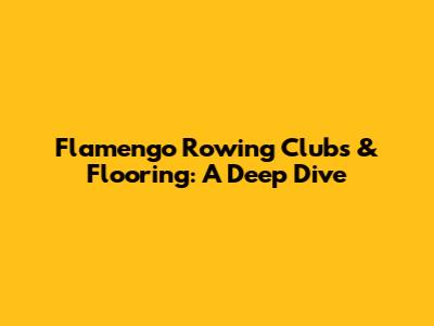 Flamengo Rowing Clubs & Flooring: A Deep Dive