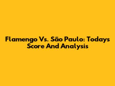 Flamengo Vs. São Paulo: Today's Score And Analysis