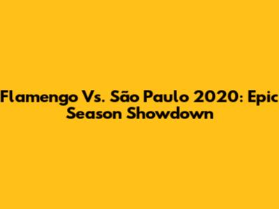 Flamengo Vs. São Paulo 2020: Epic Season Showdown