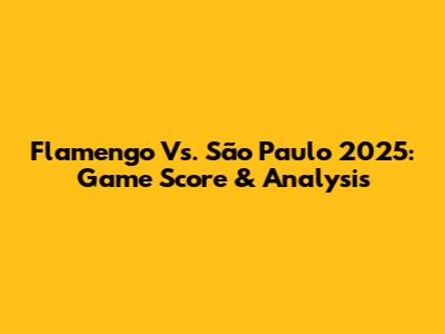 Flamengo Vs. São Paulo 2025: Game Score & Analysis