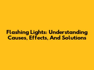 Flashing Lights: Understanding Causes, Effects, And Solutions
