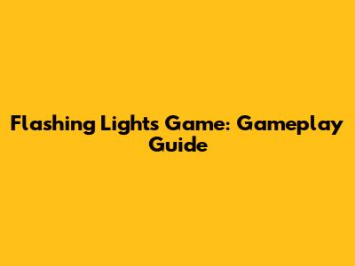 Flashing Lights Game: Gameplay Guide