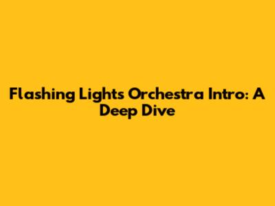 Flashing Lights Orchestra Intro: A Deep Dive