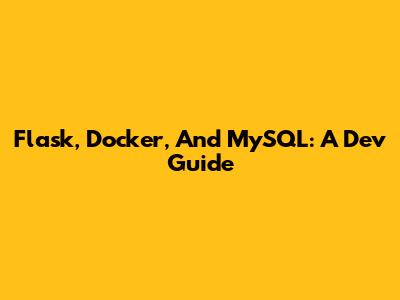 Flask, Docker, And MySQL: A Dev Guide