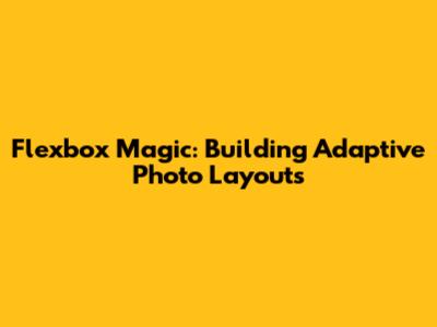Flexbox Magic: Building Adaptive Photo Layouts